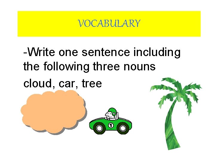 VOCABULARY -Write one sentence including the following three nouns cloud, car, tree 