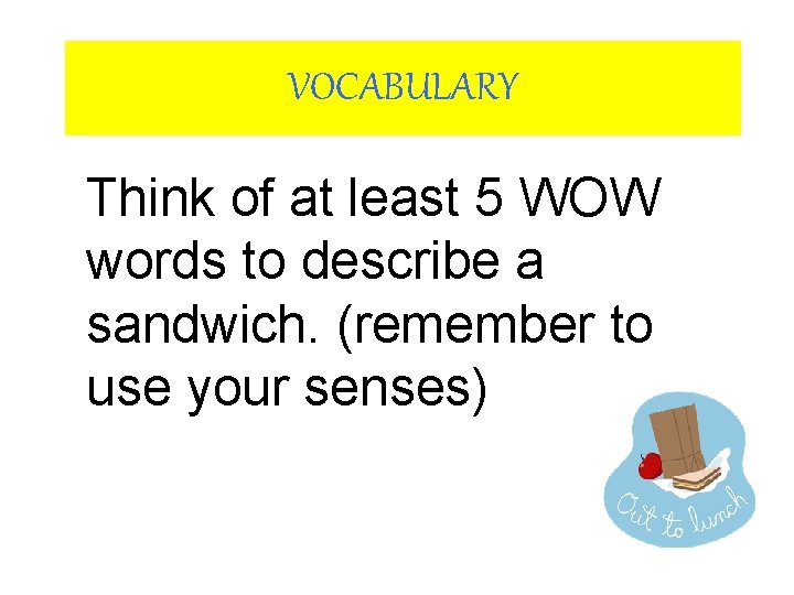 VOCABULARY Think of at least 5 WOW words to describe a sandwich. (remember to