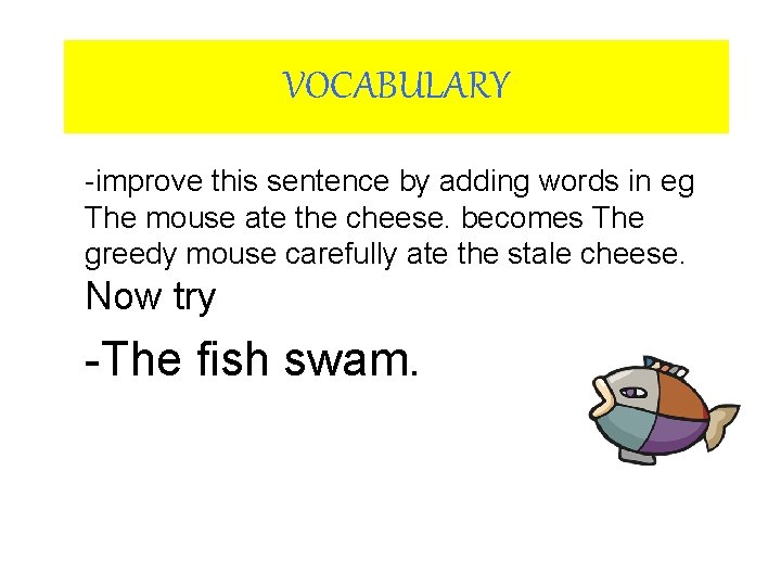 VOCABULARY -improve this sentence by adding words in eg The mouse ate the cheese.