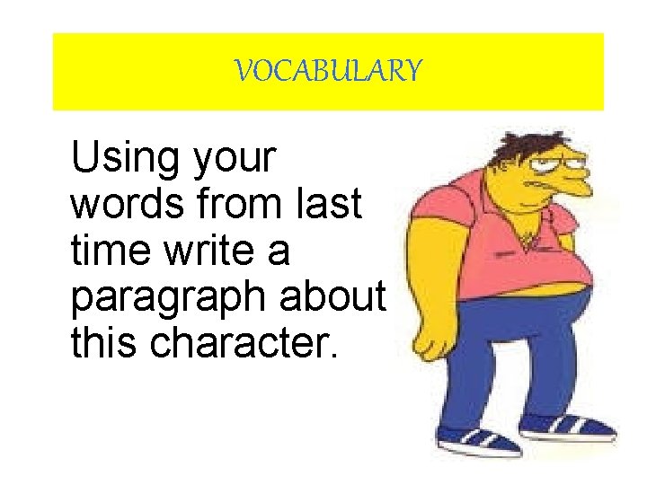 VOCABULARY Using your words from last time write a paragraph about this character. 