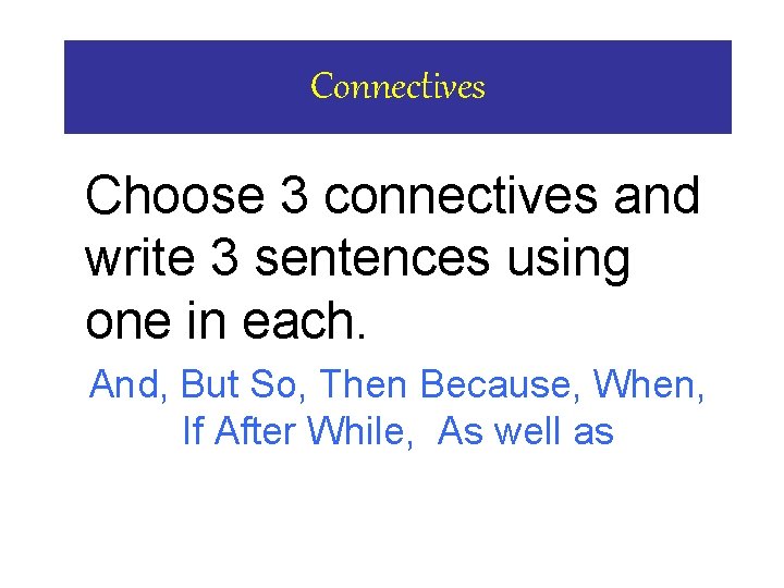 Connectives Choose 3 connectives and write 3 sentences using one in each. And, But