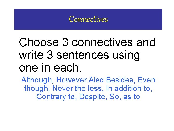 Connectives Choose 3 connectives and write 3 sentences using one in each. Although, However
