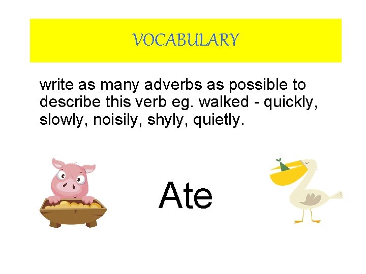 VOCABULARY write as many adverbs as possible to describe this verb eg. walked -