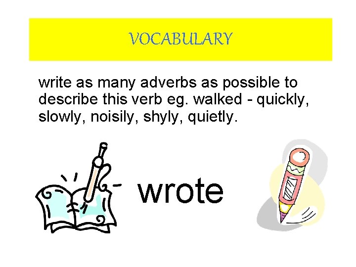 VOCABULARY write as many adverbs as possible to describe this verb eg. walked -