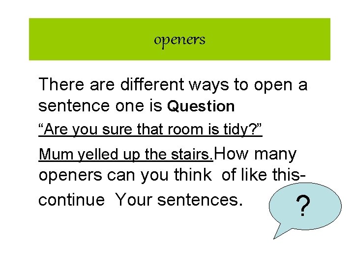 openers There are different ways to open a sentence one is Question “Are you