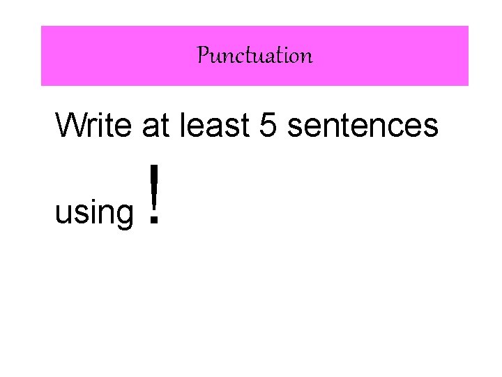 Punctuation Write at least 5 sentences using ! 