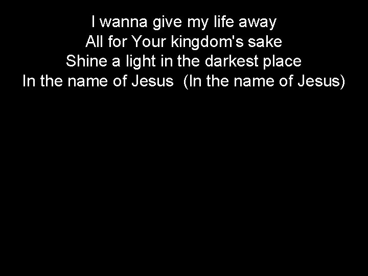 I wanna give my life away All for Your kingdom's sake Shine a light