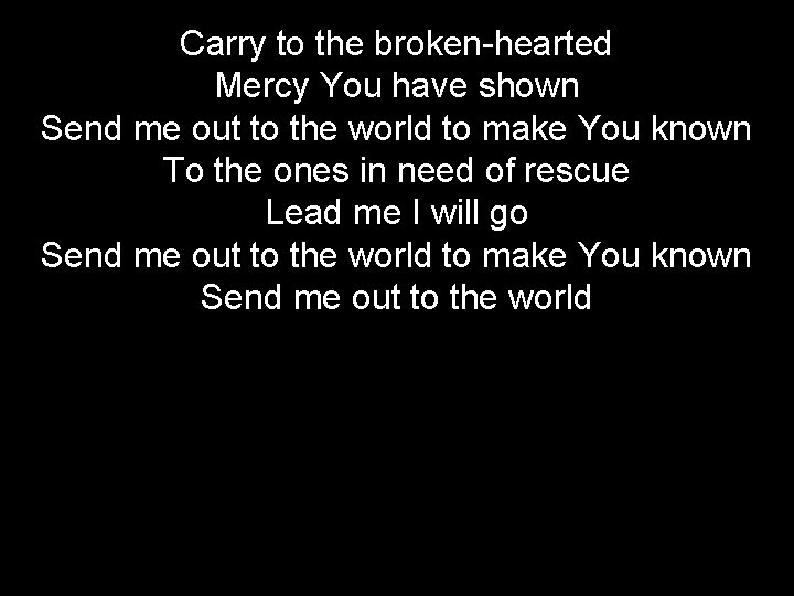 Carry to the broken-hearted Mercy You have shown Send me out to the world