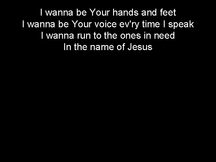 I wanna be Your hands and feet I wanna be Your voice ev'ry time