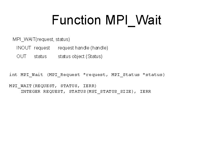 Function MPI_Wait MPI_WAIT(request, status) INOUT request handle (handle) OUT status object (Status) status int