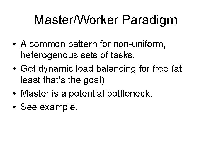 Master/Worker Paradigm • A common pattern for non-uniform, heterogenous sets of tasks. • Get