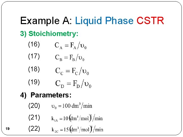 Example A: Liquid Phase CSTR 3) Stoichiometry: (16) (17) (18) (19) 4) Parameters: (20)