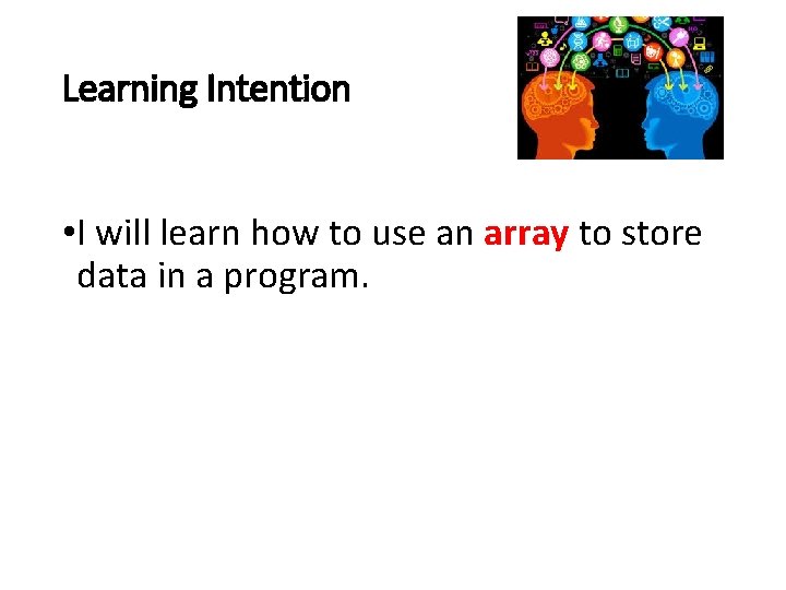 Learning Intention • I will learn how to use an array to store data