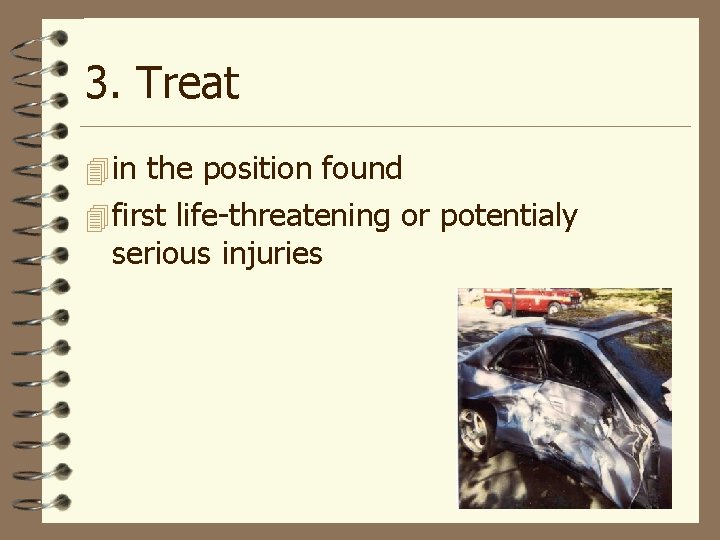 3. Treat 4 in the position found 4 first life-threatening or potentialy serious injuries