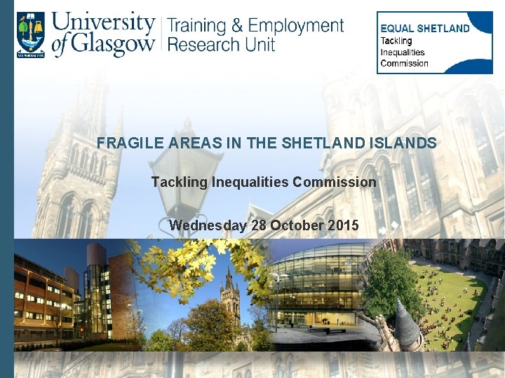 FRAGILE AREAS IN THE SHETLAND ISLANDS Tackling Inequalities Commission Wednesday 28 October 2015 