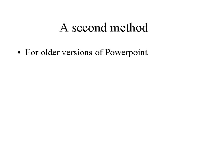 A second method • For older versions of Powerpoint 