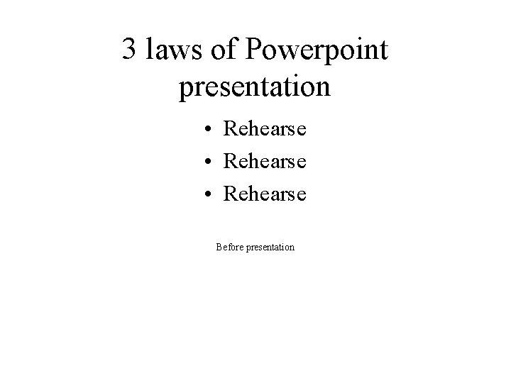 3 laws of Powerpoint presentation • Rehearse Before presentation 