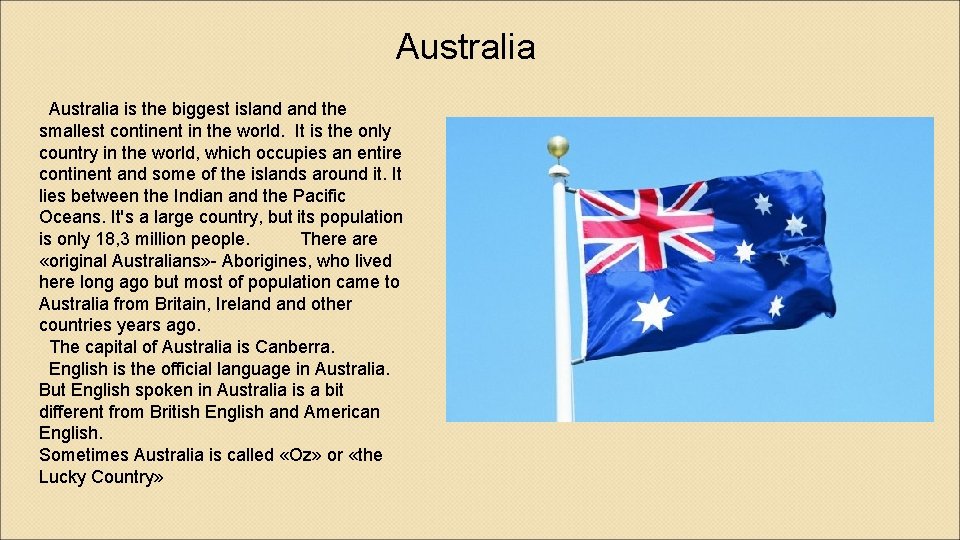 Australia is the biggest island the smallest continent in the world. It is the