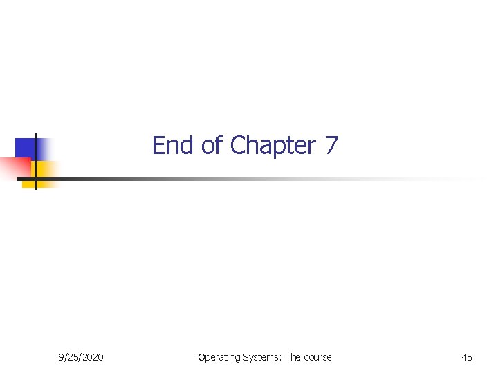 End of Chapter 7 9/25/2020 Operating Systems: The course 45 End of Chapter 7 9/25/2020 Operating Systems: The course 45