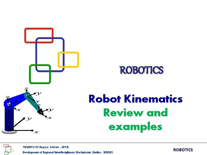 ROBOTICS Robot Kinematics Review and examples TEMPUS IV Project: 158644 – JPCR Development of