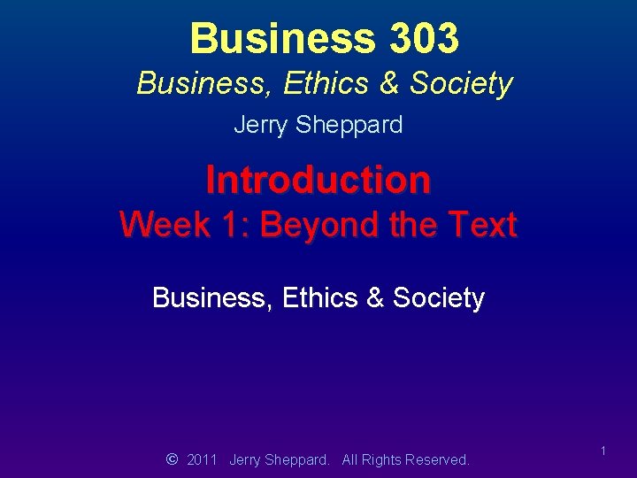 Business 303 Business, Ethics & Society Jerry Sheppard Introduction Week 1: Beyond the Text
