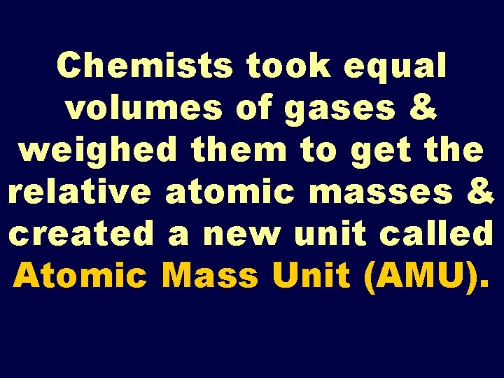 Chemists took equal volumes of gases & weighed them to get the relative atomic