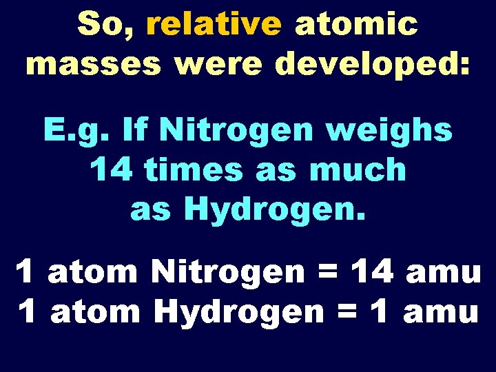 So, relative atomic masses were developed: E. g. If Nitrogen weighs 14 times as
