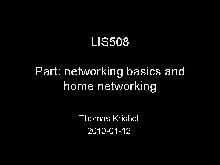 LIS 508 Part: networking basics and home networking Thomas Krichel 2010 -01 -12 