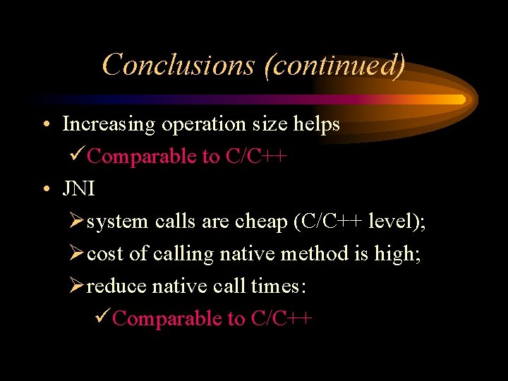 Conclusions (continued) • Increasing operation size helps üComparable to C/C++ • JNI Øsystem calls Conclusions (continued) • Increasing operation size helps üComparable to C/C++ • JNI Øsystem calls