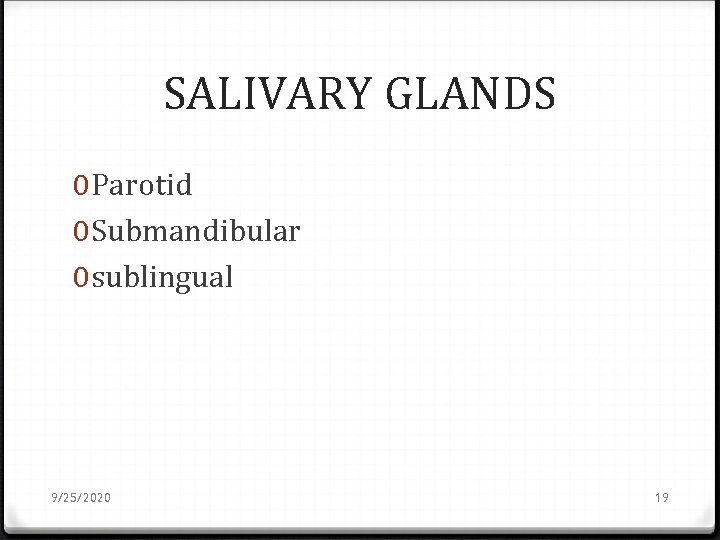 SALIVARY GLANDS 0 Parotid 0 Submandibular 0 sublingual 9/25/2020 19 