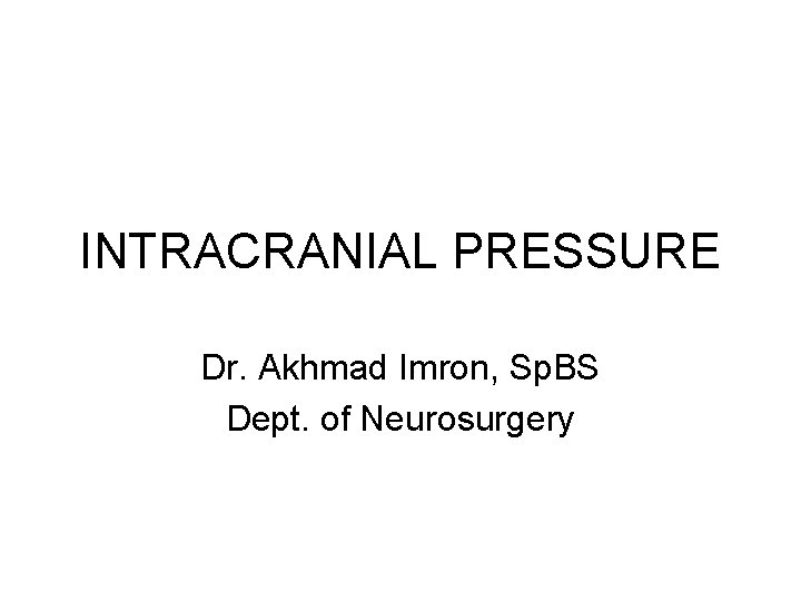 INTRACRANIAL PRESSURE Dr. Akhmad Imron, Sp. BS Dept. of Neurosurgery 
