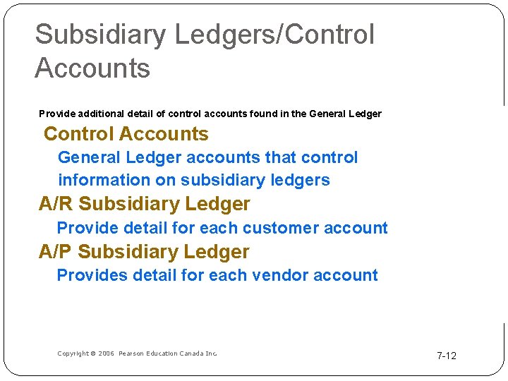 Subsidiary Ledgers/Control Accounts Provide additional detail of control accounts found in the General Ledger