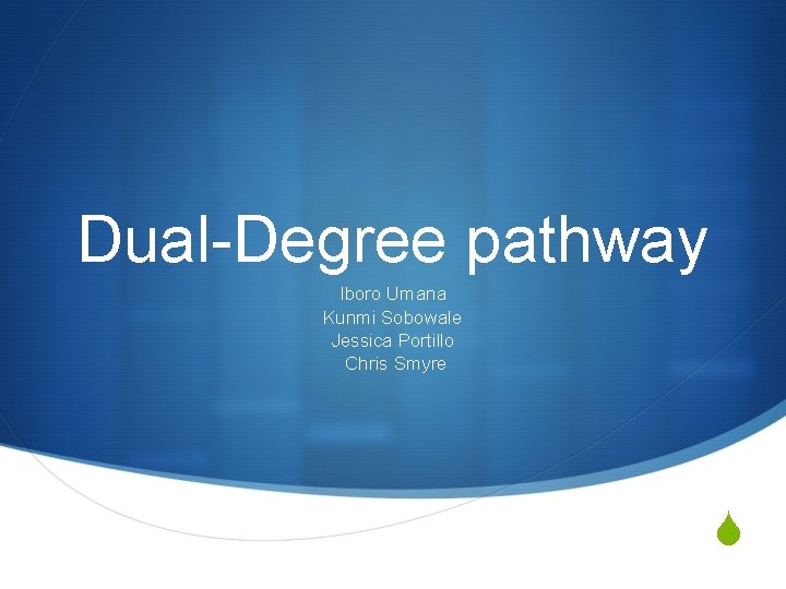 Dual-Degree pathway Iboro Umana Kunmi Sobowale Jessica Portillo Chris Smyre S 