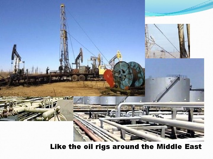 …and new Like the oil rigs around the Middle East 