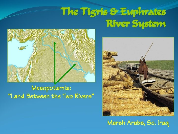 The Tigris & Euphrates River System Mesopotamia: ”Land Between the Two Rivers” Marsh Arabs,