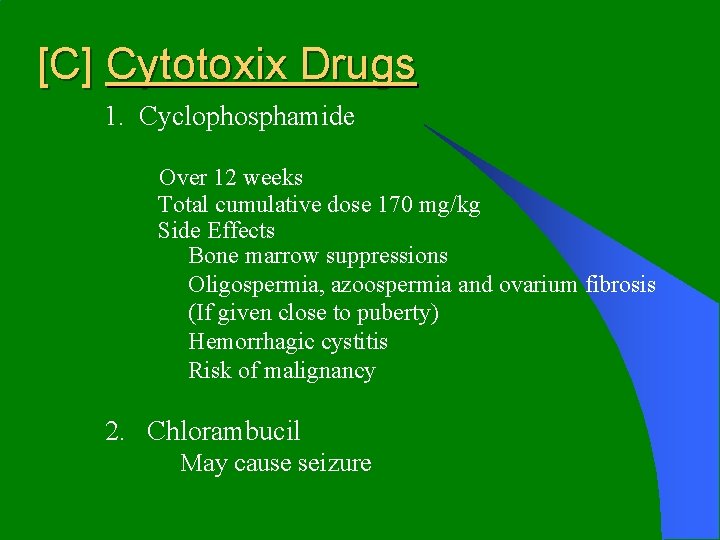 [C] Cytotoxix Drugs 1. Cyclophosphamide Over 12 weeks Total cumulative dose 170 mg/kg Side