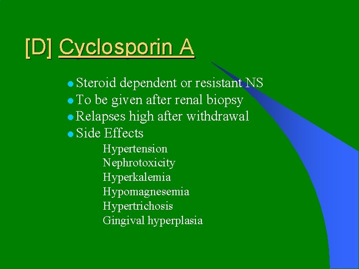[D] Cyclosporin A l Steroid dependent or resistant NS l To be given after