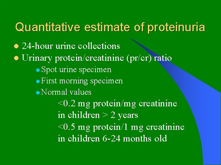 Quantitative estimate of proteinuria 24 -hour urine collections l Urinary protein/creatinine (pr/cr) ratio l