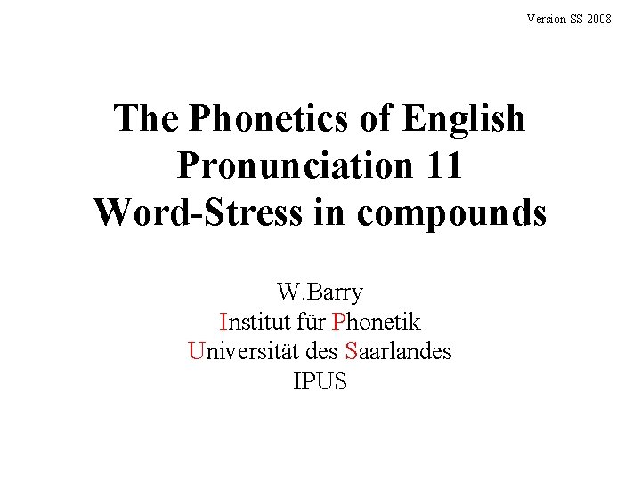 Version SS 2008 The Phonetics of English Pronunciation 11 Word-Stress in compounds W. Barry