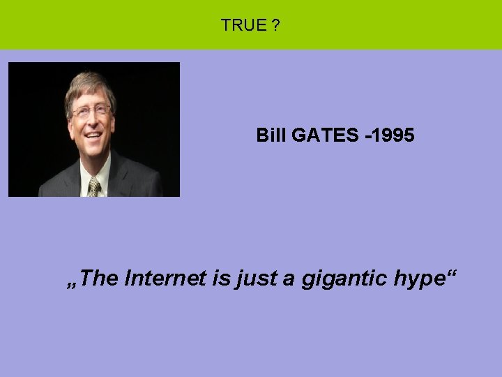 TRUE ? Bill GATES -1995 „The Internet is just a gigantic hype“ 