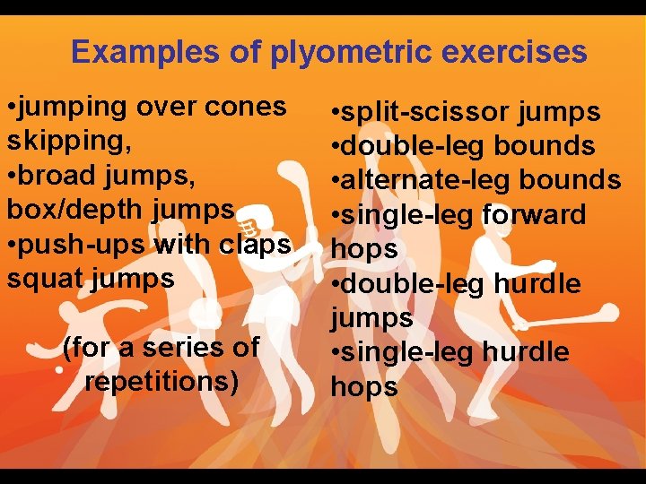 Examples of plyometric exercises • jumping over cones skipping, • broad jumps, box/depth jumps