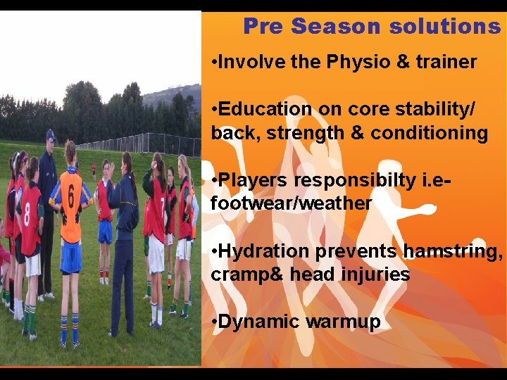 Pre Season solutions • Involve the Physio & trainer • Education on core stability/