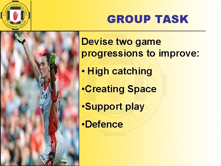 GROUP TASK Devise two game progressions to improve: • High catching • Creating Space