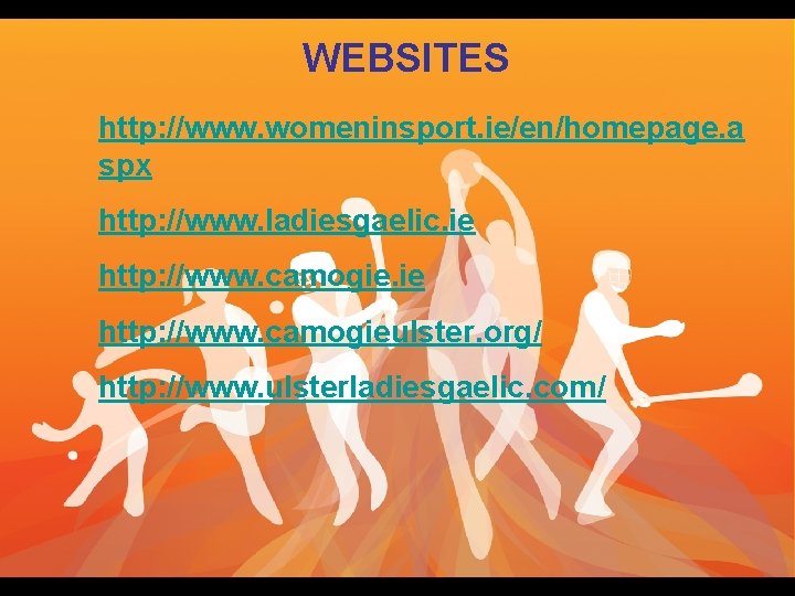 WEBSITES http: //www. womeninsport. ie/en/homepage. a spx http: //www. ladiesgaelic. ie http: //www. camogieulster.