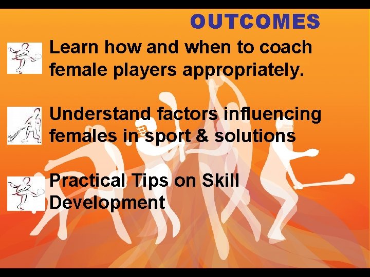 OUTCOMES Learn how and when to coach female players appropriately. Understand factors influencing females