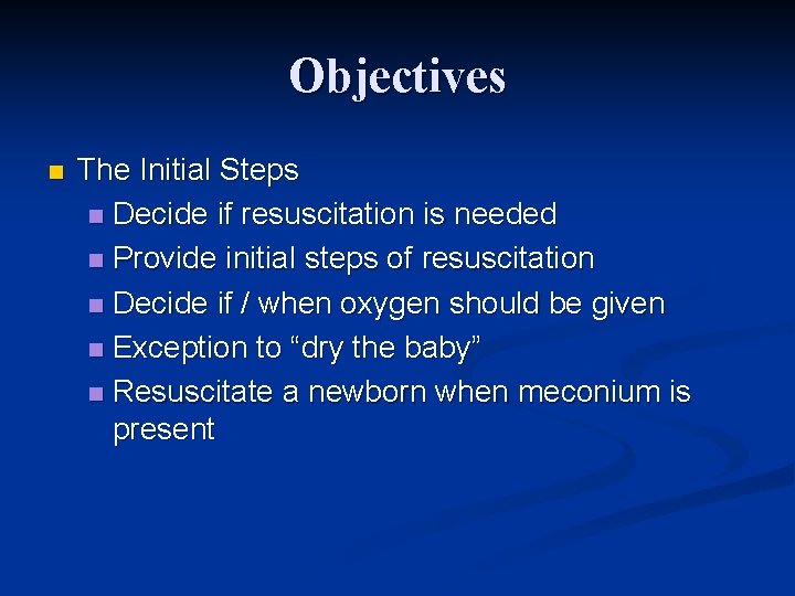 Objectives n The Initial Steps n Decide if resuscitation is needed n Provide initial