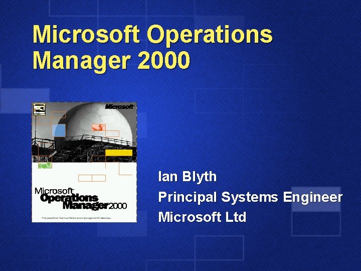 Microsoft Operations Manager 2000 Ian Blyth Principal Systems Engineer Microsoft Ltd 
