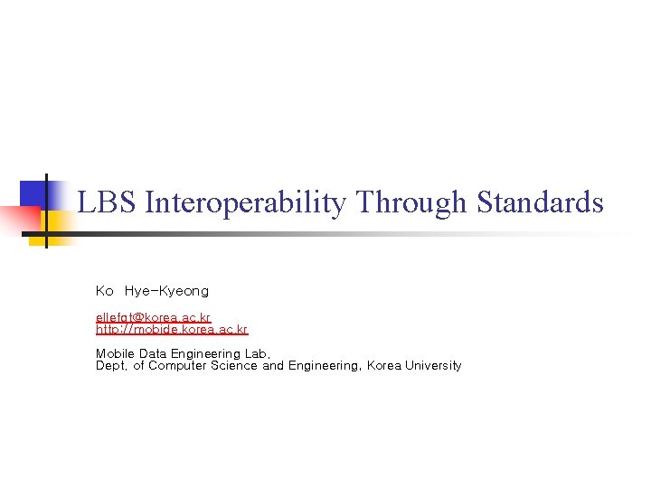 LBS Interoperability Through Standards Ko Hye-Kyeong ellefgt@korea. ac. kr http: //mobide. korea. ac. kr