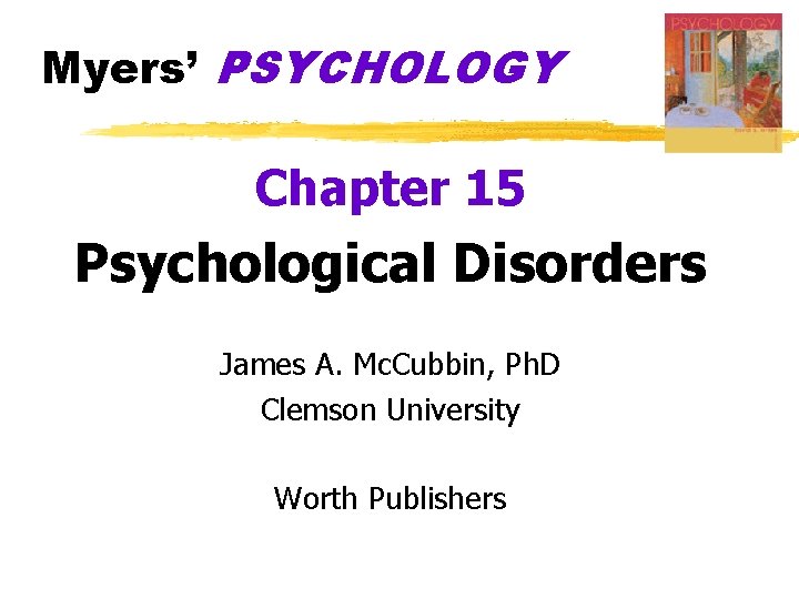 Myers’ PSYCHOLOGY Chapter 15 Psychological Disorders James A. Mc. Cubbin, Ph. D Clemson University