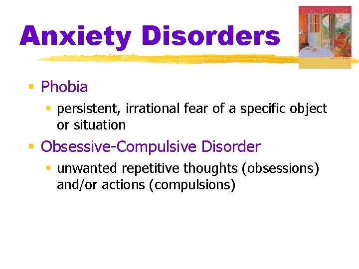Anxiety Disorders § Phobia § persistent, irrational fear of a specific object or situation